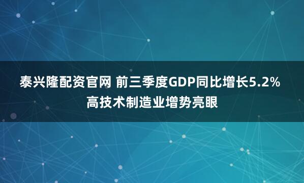 泰兴隆配资官网 前三季度GDP同比增长5.2% 高技术制造业增势亮眼