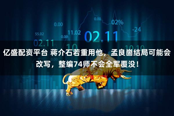 亿盛配资平台 蒋介石若重用他，孟良崮结局可能会改写，整编74师不会全军覆没！