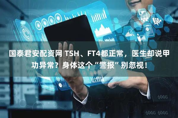 国泰君安配资网 TSH、FT4都正常，医生却说甲功异常？身体这个“警报”别忽视！