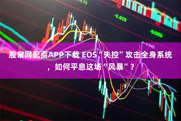 股窜网配资APP下载 EOS“失控”攻击全身系统，如何平息这场“风暴”？