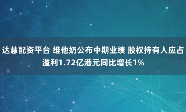 达慧配资平台 维他奶公布中期业绩 股权持有人应占溢利1.72亿港元同比增长1%
