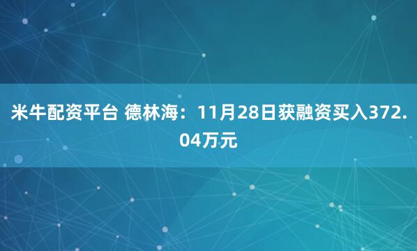 米牛配资平台 德林海：11月28日获融资买入372.04万元