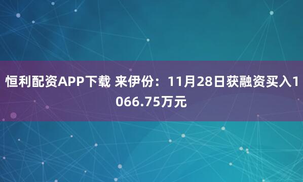 恒利配资APP下载 来伊份：11月28日获融资买入1066.75万元