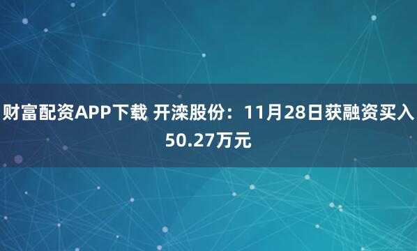 财富配资APP下载 开滦股份：11月28日获融资买入50.27万元