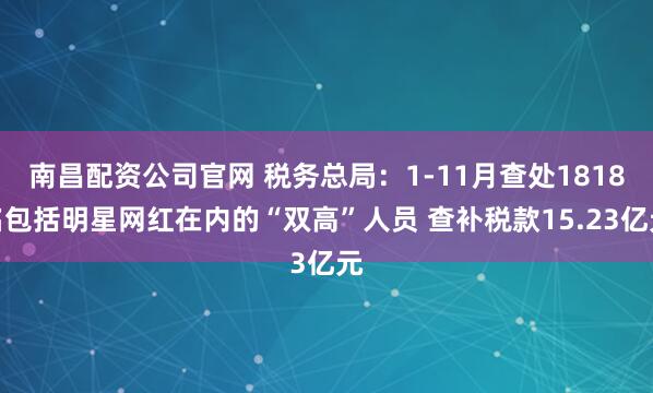 南昌配资公司官网 税务总局：1-11月查处1818名包括明星网红在内的“双高”人员 查补税款15.23亿元