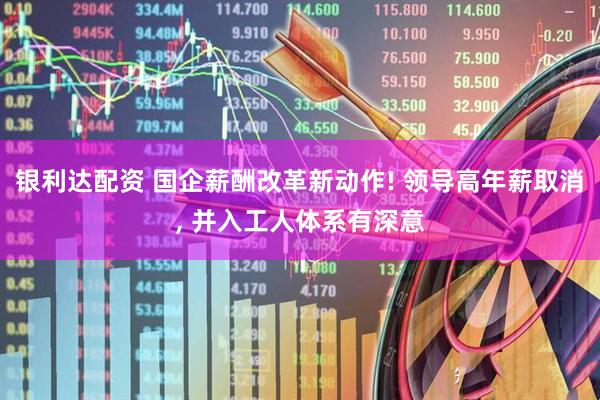 银利达配资 国企薪酬改革新动作! 领导高年薪取消, 并入工人体系有深意