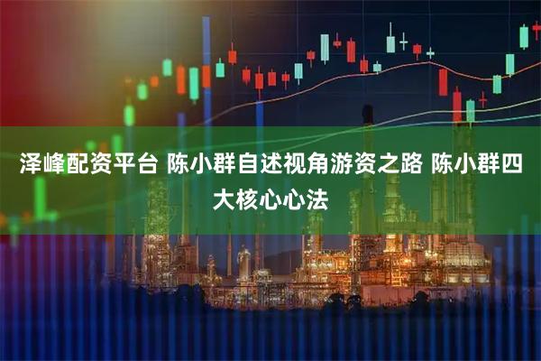 泽峰配资平台 陈小群自述视角游资之路 陈小群四大核心心法