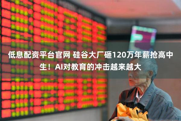 低息配资平台官网 硅谷大厂砸120万年薪抢高中生！AI对教育的冲击越来越大