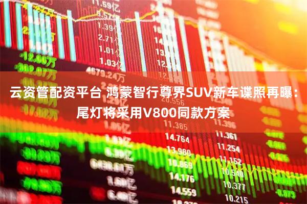 云资管配资平台 鸿蒙智行尊界SUV新车谍照再曝：尾灯将采用V800同款方案